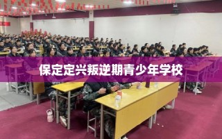 保定定兴叛逆期青少年学校