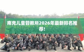 南充儿童管教所2026年最新排名推荐!