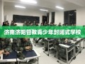 济南济阳管教青少年封闭式学校