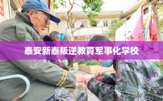 泰安新泰叛逆教育军事化学校