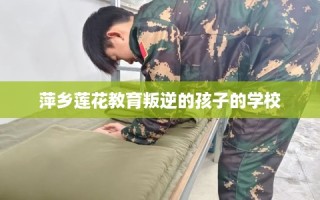萍乡莲花教育叛逆的孩子的学校