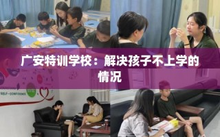 广安特训学校：解决孩子不上学的情况