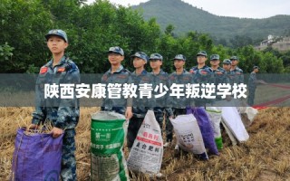 陕西安康管教青少年叛逆学校