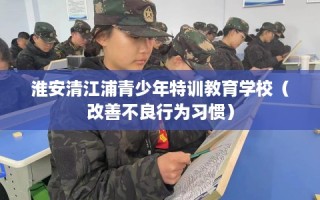淮安清江浦青少年特训教育学校（改善不良行为习惯）