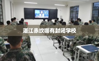 湛江赤坎哪有封闭学校