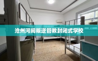 沧州河间叛逆管教封闭式学校