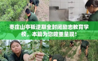 枣庄山亭叛逆期全封闭励志教育学校，本篇为您隆重呈现！