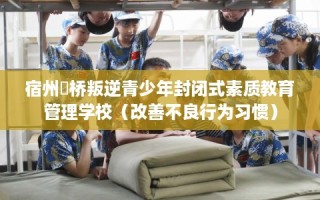 宿州埇桥叛逆青少年封闭式素质教育管理学校（改善不良行为习惯）