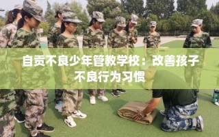 自贡不良少年管教学校：改善孩子不良行为习惯