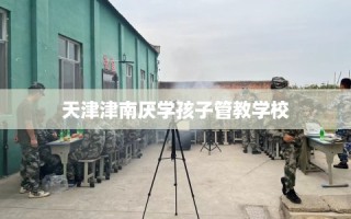 天津津南厌学孩子管教学校