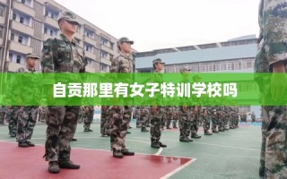 自贡那里有女子特训学校吗