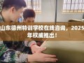 山东德州特训学校在线咨询，2025年权威推出！