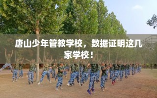 唐山少年管教学校，数据证明这几家学校！