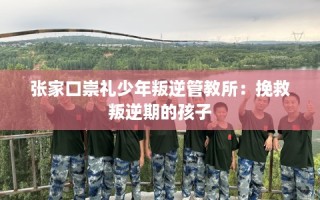 张家口崇礼少年叛逆管教所：挽救叛逆期的孩子