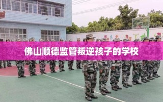 佛山顺德监管叛逆孩子的学校