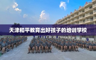 天津和平教育出好孩子的培训学校