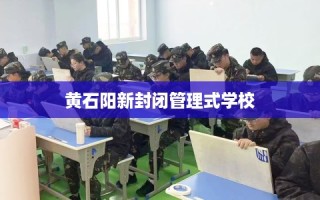 黄石阳新封闭管理式学校