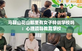 马鞍山花山那里有女子特训学校吗：心理疏导教育学校