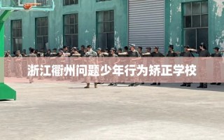 浙江衢州问题少年行为矫正学校