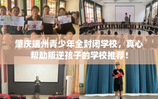 肇庆端州青少年全封闭学校，真心帮助叛逆孩子的学校推荐！