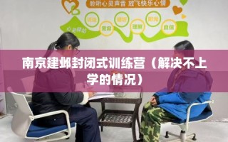 南京建邺封闭式训练营（解决不上学的情况）