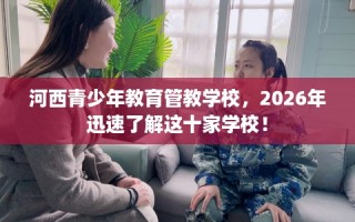 河西青少年教育管教学校，2026年迅速了解这十家学校！