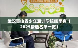 武汉青山青少年军训学校哪里有（2025精选名单一览）