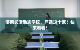 济南长清励志学校，严选这十家！快来看看！