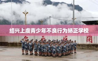 绍兴上虞青少年不良行为矫正学校