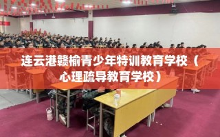 连云港赣榆青少年特训教育学校（心理疏导教育学校）