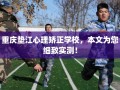 重庆垫江心理矫正学校，本文为您细致实测！