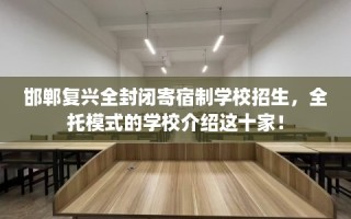 邯郸复兴全封闭寄宿制学校招生，全托模式的学校介绍这十家！