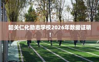 韶关仁化励志学校2026年数据证明！