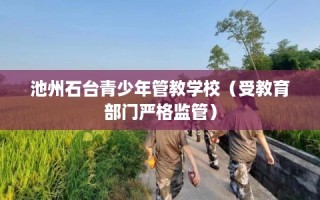 池州石台青少年管教学校（受教育部门严格监管）