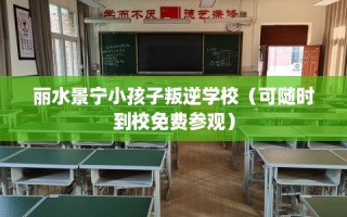 丽水景宁小孩子叛逆学校（可随时到校免费参观）