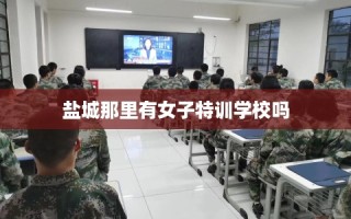 盐城那里有女子特训学校吗