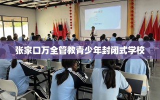 张家口万全管教青少年封闭式学校