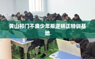 黄山祁门不良少年叛逆矫正特训基地