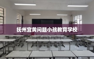 抚州宜黄问题小孩教育学校
