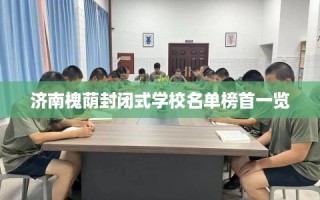 济南槐荫封闭式学校名单榜首一览