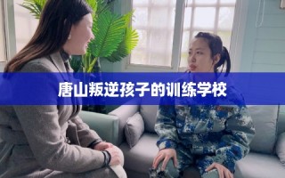 唐山叛逆孩子的训练学校
