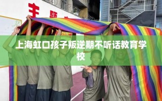 上海虹口孩子叛逆期不听话教育学校