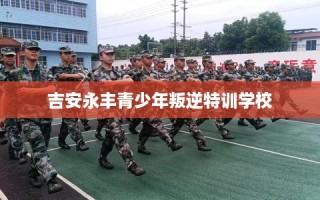 吉安永丰青少年叛逆特训学校