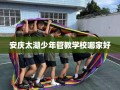 安庆太湖少年管教学校哪家好