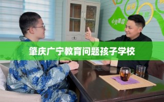 肇庆广宁教育问题孩子学校