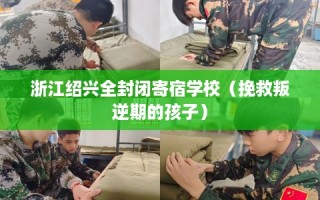 浙江绍兴全封闭寄宿学校（挽救叛逆期的孩子）