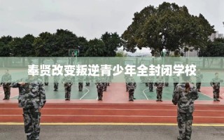 奉贤改变叛逆青少年全封闭学校