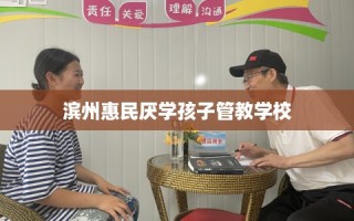 滨州惠民厌学孩子管教学校
