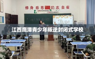 江西鹰潭青少年叛逆封闭式学校