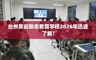 台州黄岩励志教育学校2026年迅速了解！